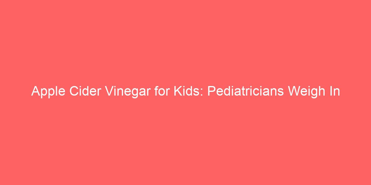 Apple Cider Vinegar for Kids: Pediatricians Weigh In