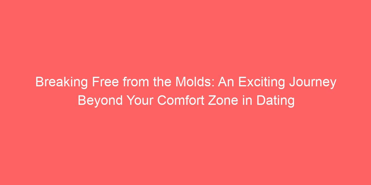 Breaking Free from the Molds: An Exciting Journey Beyond Your Comfort Zone in Dating