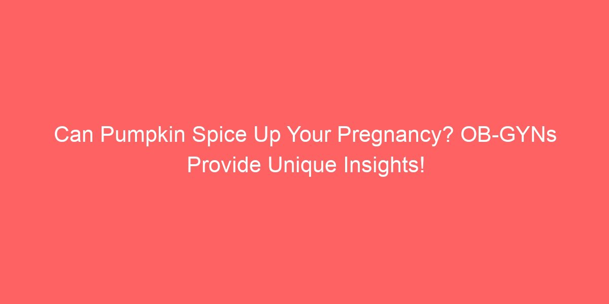 Can Pumpkin Spice Up Your Pregnancy? OB-GYNs Provide Unique Insights!