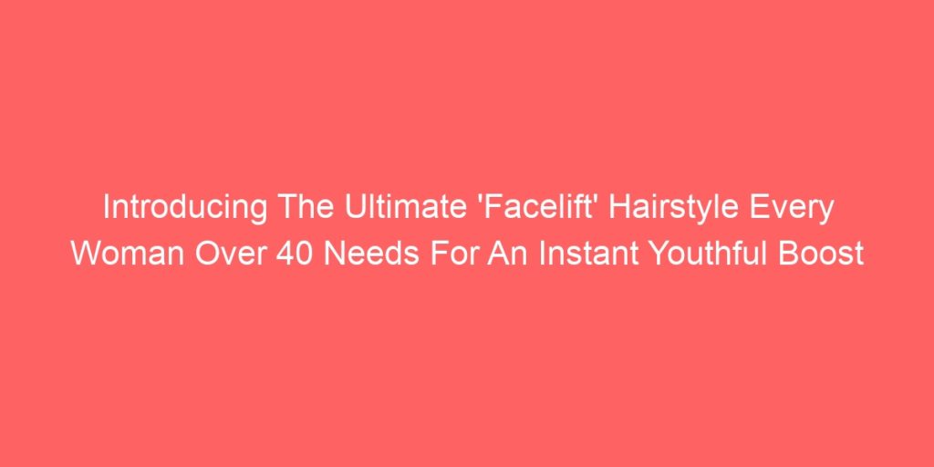 Introducing The Ultimate 'Facelift' Hairstyle Every Woman Over 40 Needs