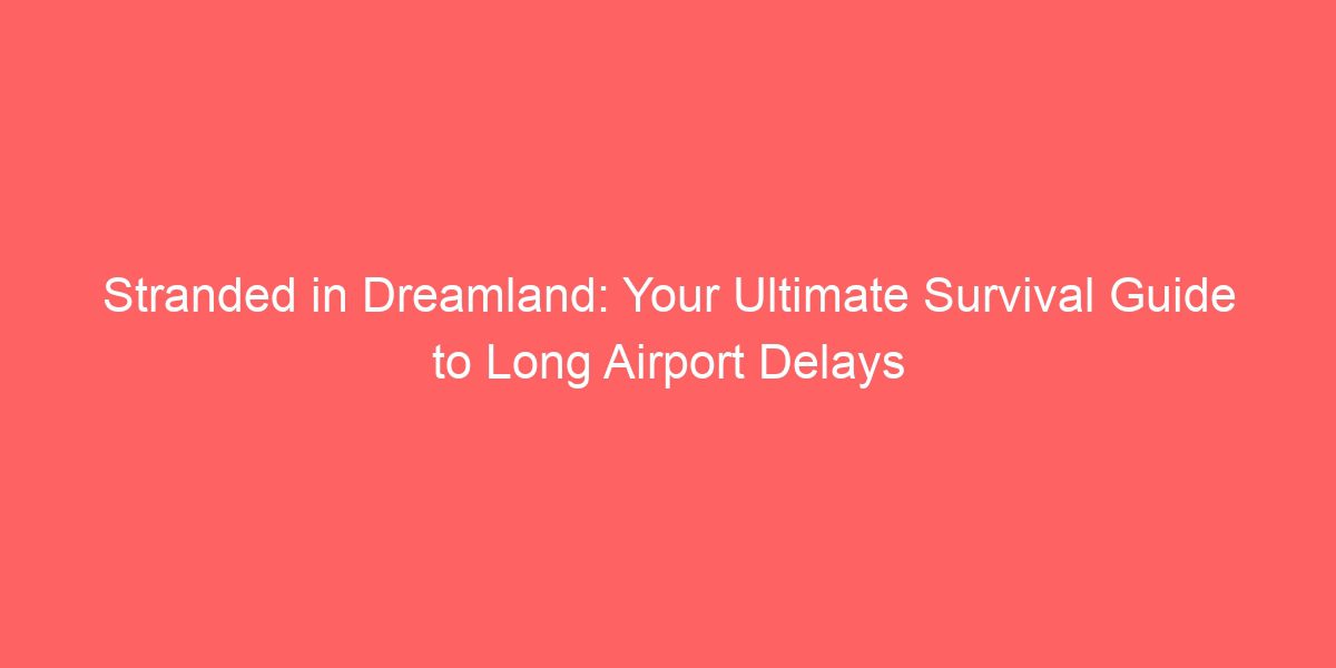 Stranded in Dreamland: Your Ultimate Survival Guide to Long Airport Delays