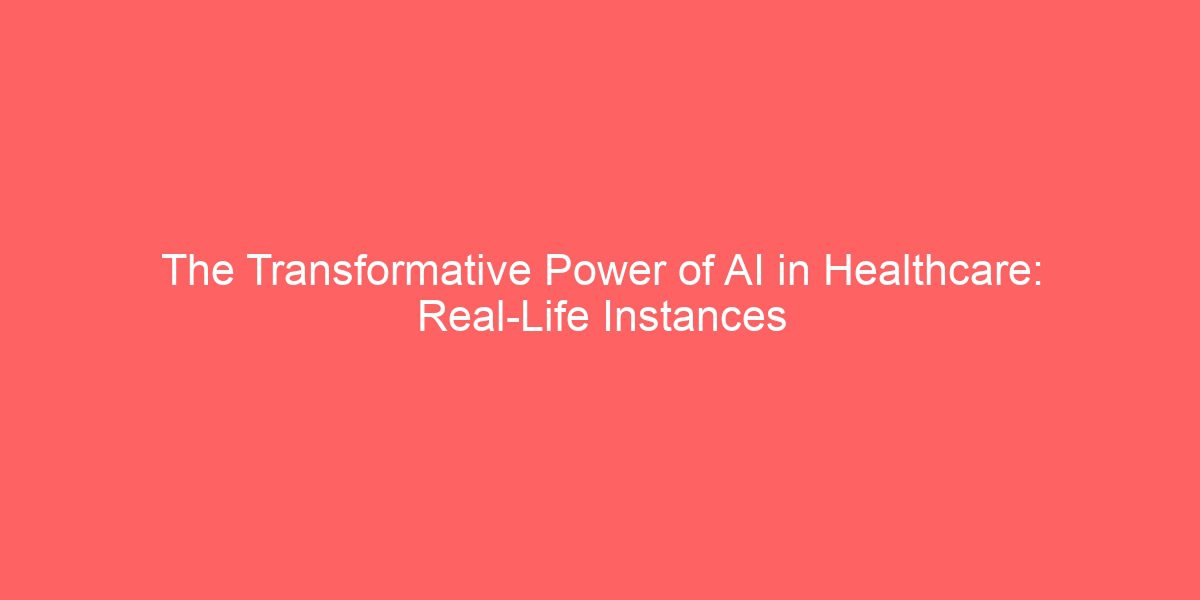 The Transformative Power of AI in Healthcare: Real-Life Instances