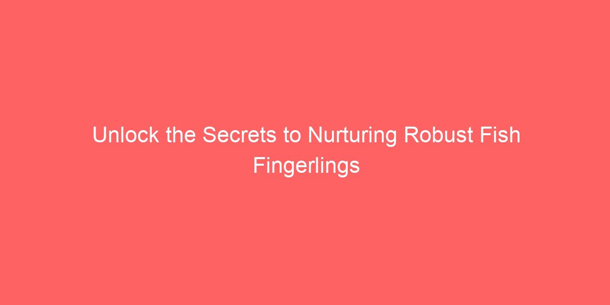 Unlock the Secrets to Nurturing Robust Fish Fingerlings