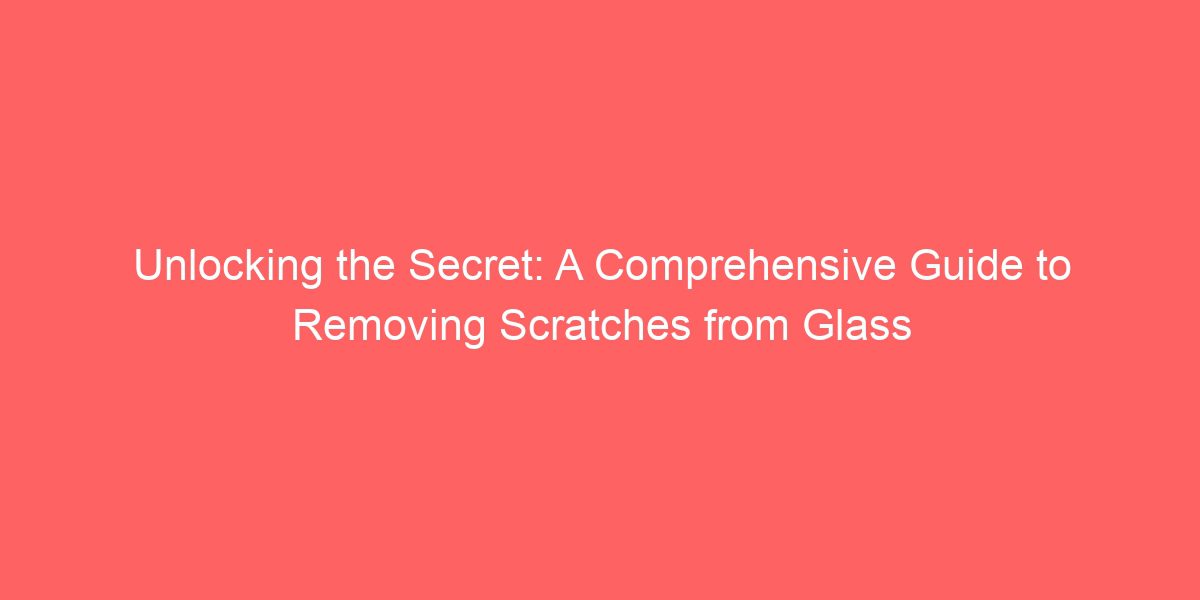 Unlocking the Secret: A Comprehensive Guide to Removing Scratches from 