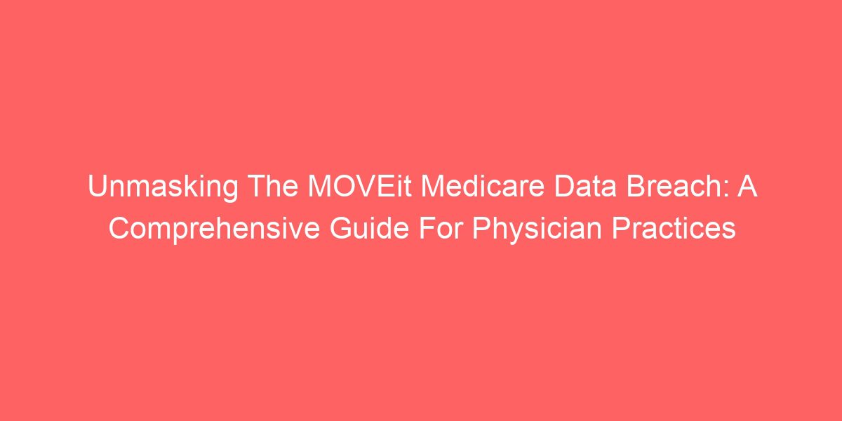 Unmasking The MOVEit Medicare Data Breach: A Comprehensive Guide For Physician Practices